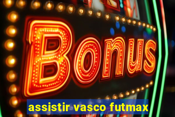 assistir vasco futmax